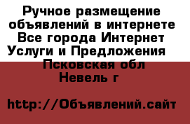 Ручное размещение объявлений в интернете - Все города Интернет » Услуги и Предложения   . Псковская обл.,Невель г.